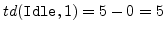 $ td(\verb''Idle'', 1)=5-0=5$