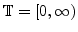 $ \mathbb{T}=[0,\infty)$